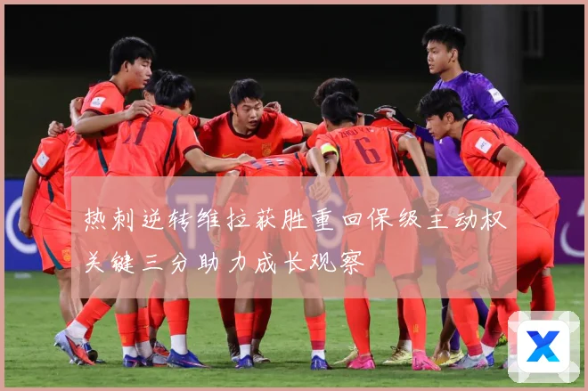 热刺逆转维拉获胜重回保级主动权关键三分助力成长观察