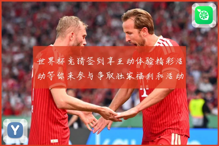 世界杯竞猜签到享互动体验精彩活动等你来参与争取独家福利和活动数据研判