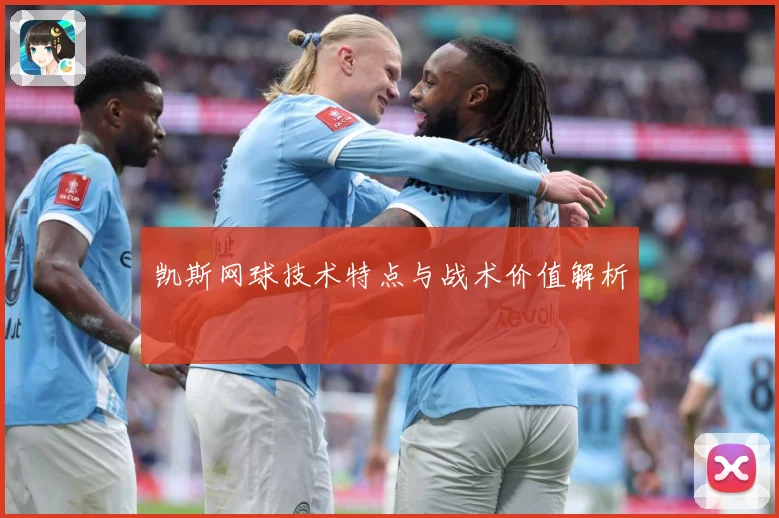 凯斯网球技术特点与战术价值解析