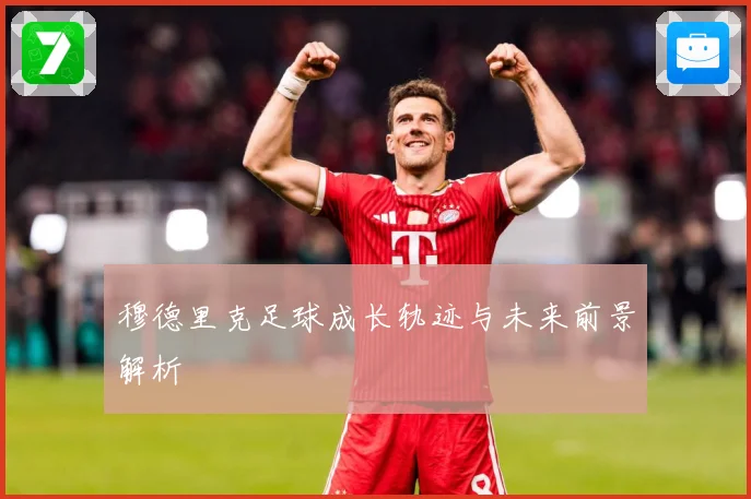 穆德里克足球成长轨迹与未来前景解析