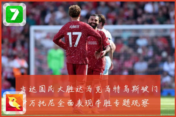 吉达国民大胜达马克马特乌斯破门伊万托尼全面表现夺胜专题观察