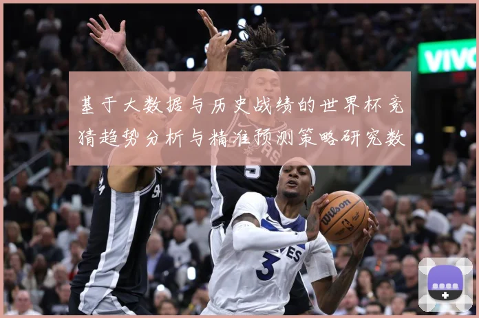 基于大数据与历史战绩的世界杯竞猜趋势分析与精准预测策略研究数据研判