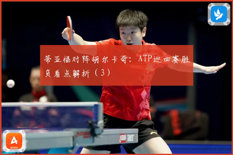 蒂亚福对阵胡尔卡奇：ATP巡回赛胜负看点解析（3）