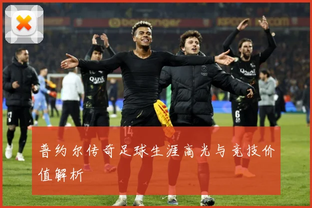 普约尔传奇足球生涯高光与竞技价值解析