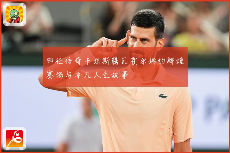 田径传奇卡尔斯腾瓦霍尔姆的辉煌赛场与非凡人生故事
