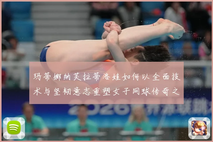 玛蒂娜纳芙拉蒂洛娃如何以全面技术与坚韧意志重塑女子网球传奇之路