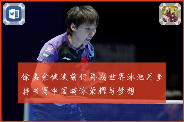 徐嘉余破浪前行再战世界泳池用坚持书写中国游泳荣耀与梦想