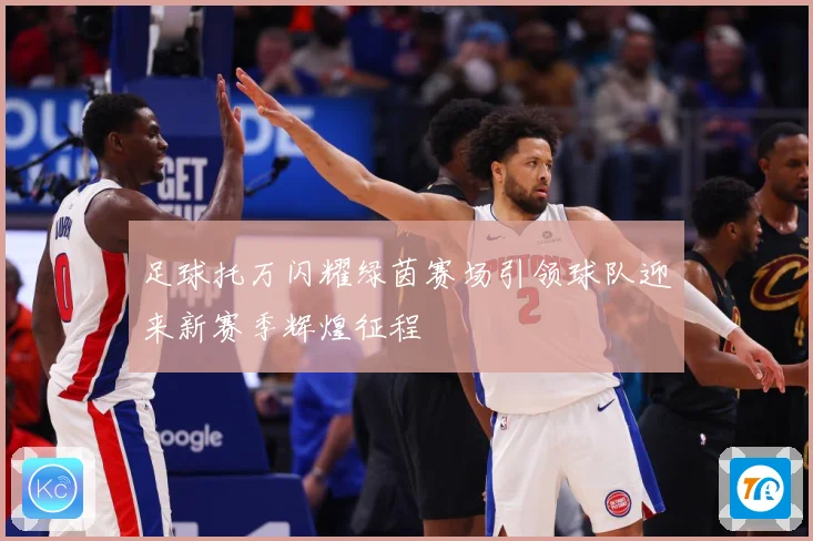 足球托万闪耀绿茵赛场引领球队迎来新赛季辉煌征程