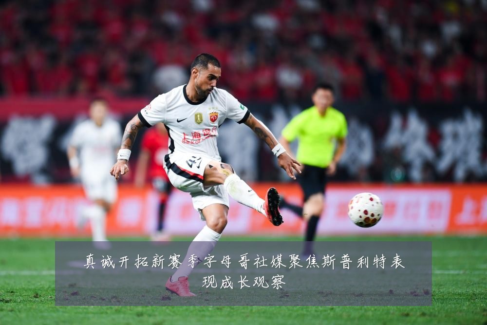 真诚开拓新赛季字母哥社媒聚焦斯普利特表现成长观察