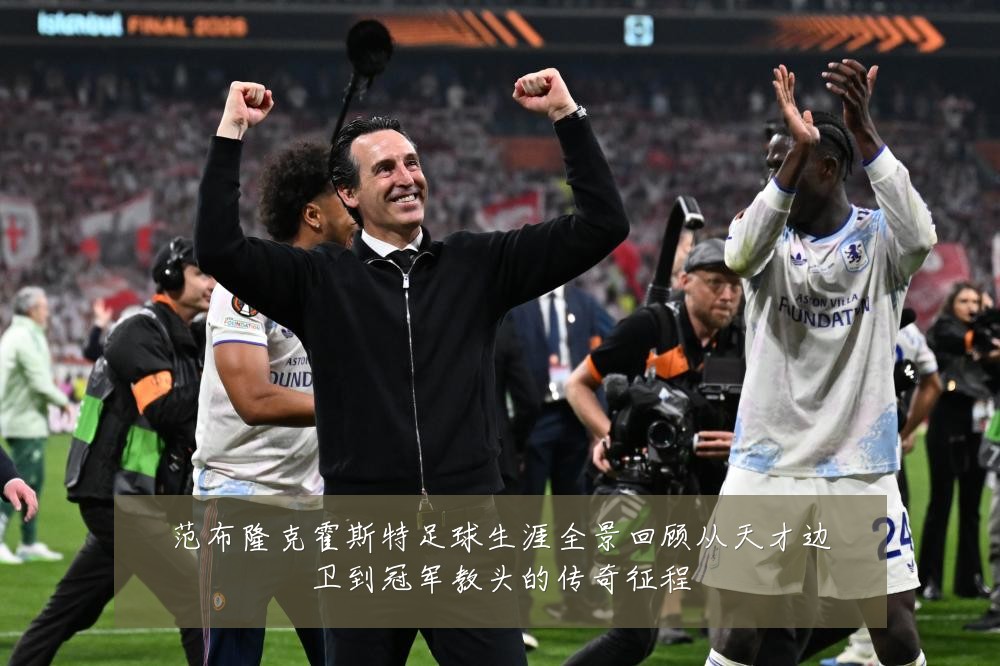 范布隆克霍斯特足球生涯全景回顾从天才边卫到冠军教头的传奇征程