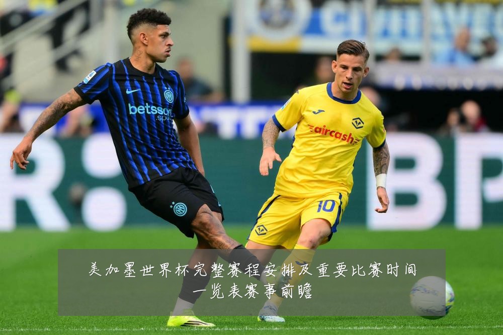 美加墨世界杯完整赛程安排及重要比赛时间一览表赛事前瞻